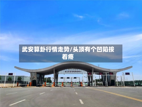 武安算卦行情走势/头顶有个凹陷按着疼