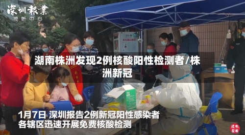 湖南株洲发现2例核酸阳性检测者/株洲新冠