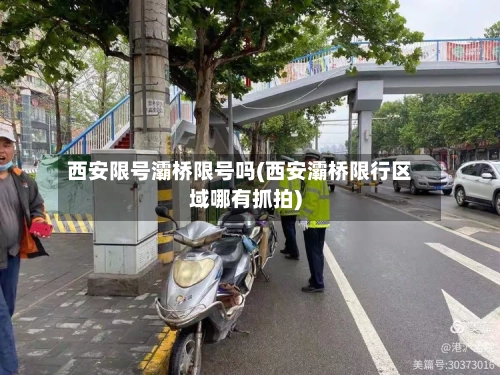 西安限号灞桥限号吗(西安灞桥限行区域哪有抓拍)