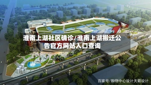 淮南上湖社区确诊/淮南上湖搬迁公告官方网站入口查询