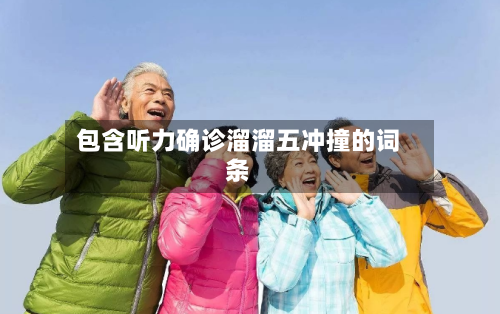 包含听力确诊溜溜五冲撞的词条