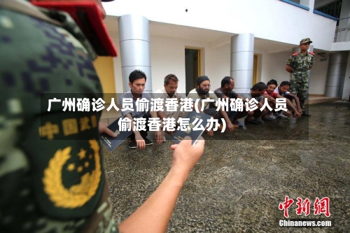 广州确诊人员偷渡香港(广州确诊人员偷渡香港怎么办)