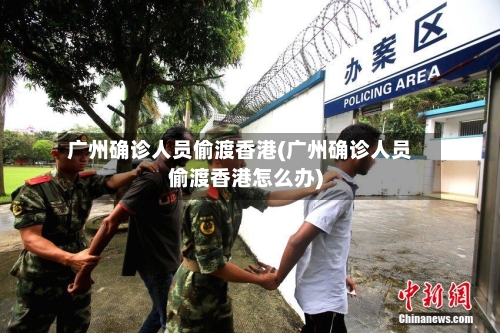 广州确诊人员偷渡香港(广州确诊人员偷渡香港怎么办)