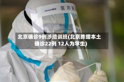 北京确诊9例涉培训班(北京昨增本土确诊22例 12人为学生)