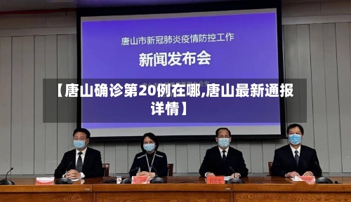 【唐山确诊第20例在哪,唐山最新通报详情】