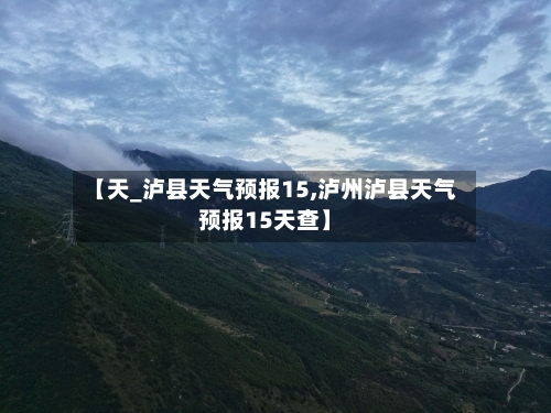 【天_泸县天气预报15,泸州泸县天气预报15天查】