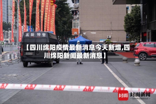 【四川绵阳疫情最新消息今天新增,四川绵阳新闻最新消息】