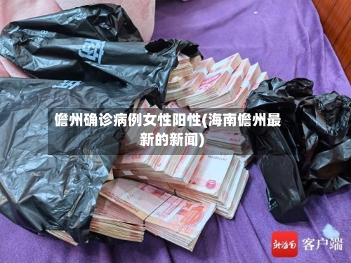 儋州确诊病例女性阳性(海南儋州最新的新闻)