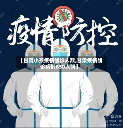 【甘肃小孩疫情确诊人数,甘肃疫情确诊病例650人吗】