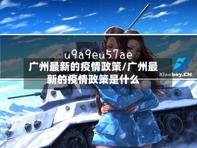 广州最新的疫情政策/广州最新的疫情政策是什么