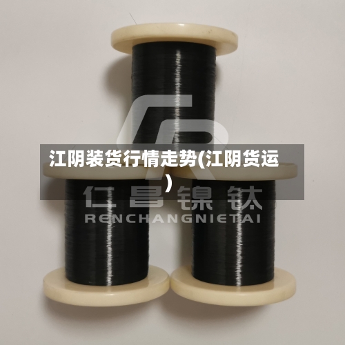 江阴装货行情走势(江阴货运)