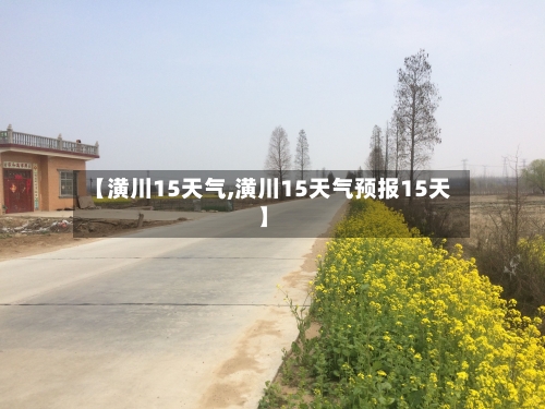 【潢川15天气,潢川15天气预报15天】