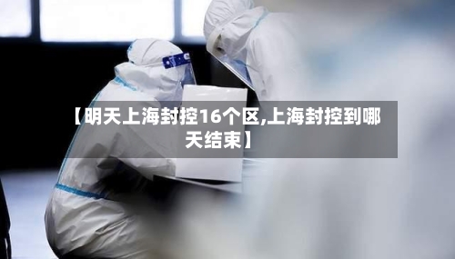 【明天上海封控16个区,上海封控到哪天结束】