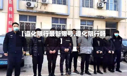 【遵化限行最新限号,遵化限行吗】