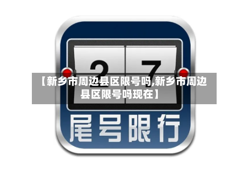 【新乡市周边县区限号吗,新乡市周边县区限号吗现在】