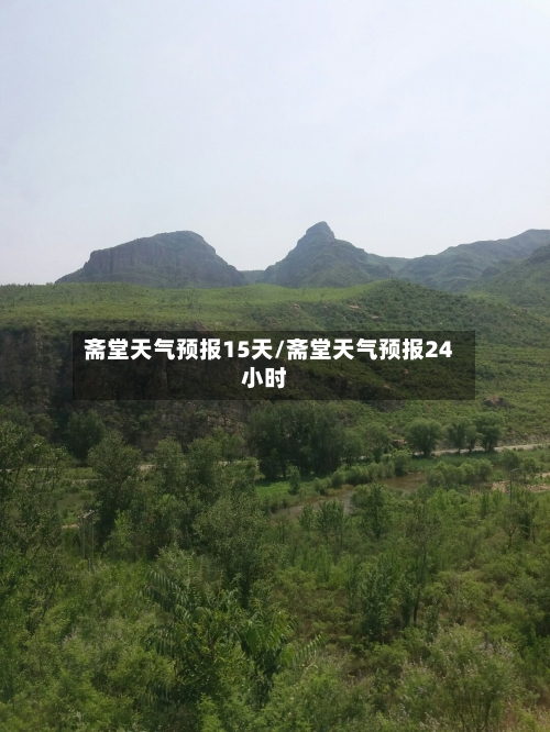 斋堂天气预报15天/斋堂天气预报24小时
