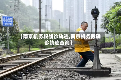 【南京机务段确诊轨迹,南京机务段确诊轨迹查询】