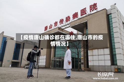 【疫情唐山确诊都在哪住,唐山市的疫情情况】