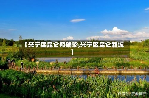 【兴宁区昆仑苑确诊,兴宁区昆仑新城】