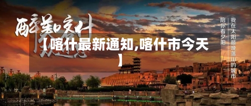 【喀什最新通知,喀什市今天】