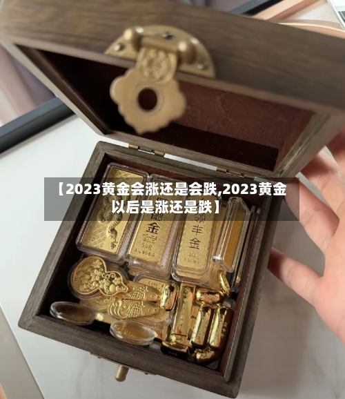 【2023黄金会涨还是会跌,2023黄金以后是涨还是跌】