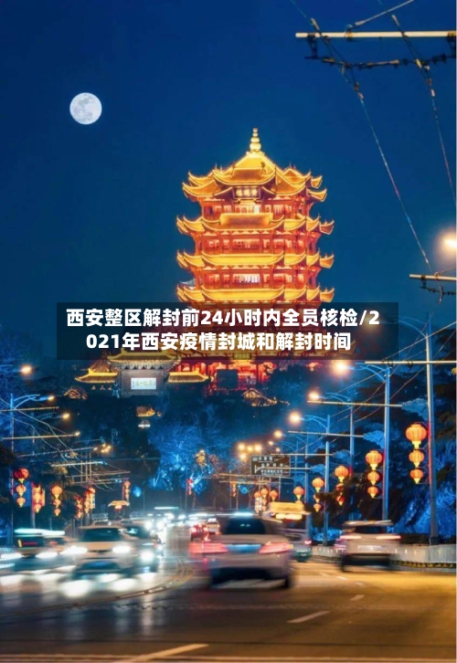 西安整区解封前24小时内全员核检/2021年西安疫情封城和解封时间