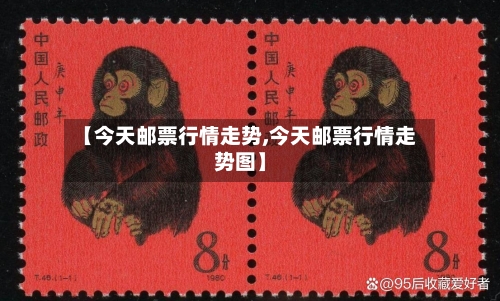 【今天邮票行情走势,今天邮票行情走势图】