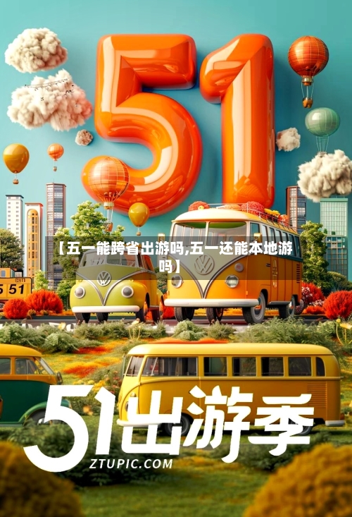 【五一能跨省出游吗,五一还能本地游吗】