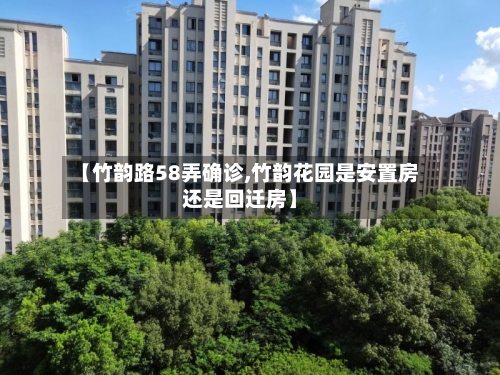 【竹韵路58弄确诊,竹韵花园是安置房还是回迁房】