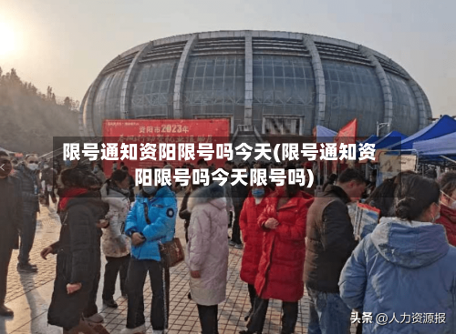 限号通知资阳限号吗今天(限号通知资阳限号吗今天限号吗)