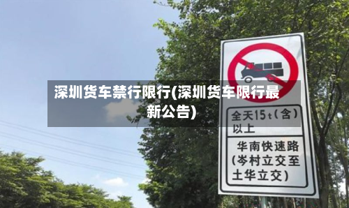 深圳货车禁行限行(深圳货车限行最新公告)