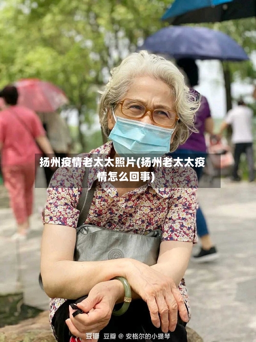 扬州疫情老太太照片(扬州老太太疫情怎么回事)