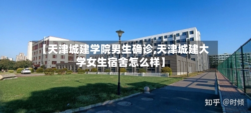 【天津城建学院男生确诊,天津城建大学女生宿舍怎么样】