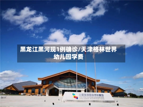 黑龙江黑河现1例确诊/天津格林世界幼儿园学费