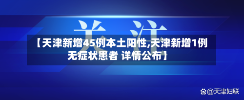 【天津新增45例本土阳性,天津新增1例无症状患者 详情公布】