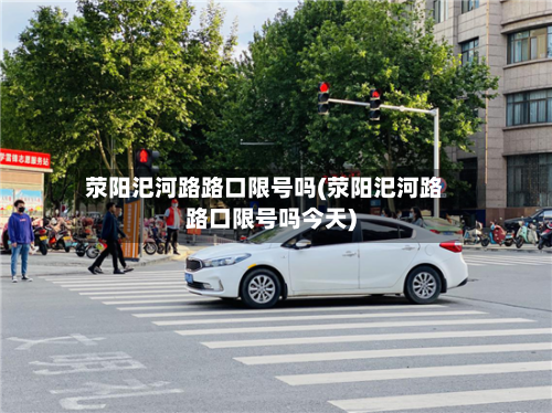 荥阳汜河路路口限号吗(荥阳汜河路路口限号吗今天)