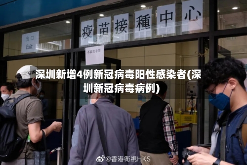 深圳新增4例新冠病毒阳性感染者(深圳新冠病毒病例)