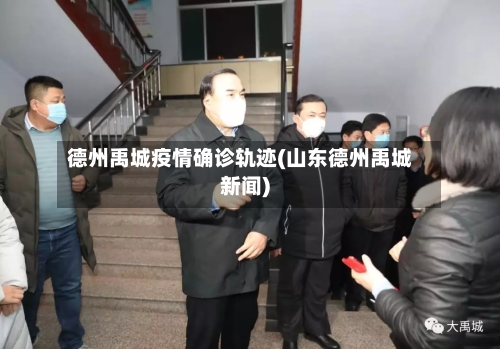 德州禹城疫情确诊轨迹(山东德州禹城新闻)