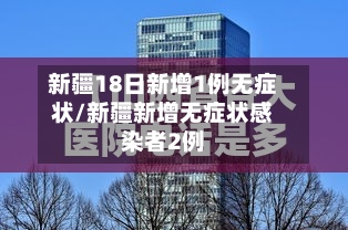 新疆18日新增1例无症状/新疆新增无症状感染者2例