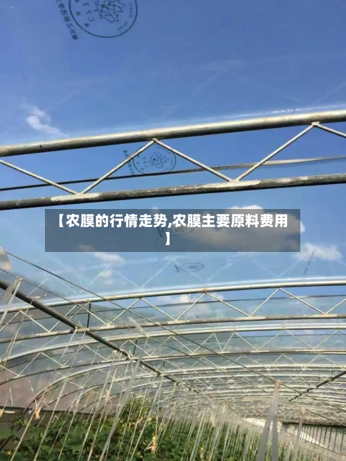 【农膜的行情走势,农膜主要原料费用】