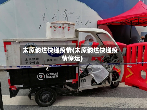 太原韵达快递疫情(太原韵达快递疫情停运)