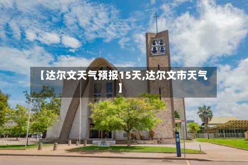 【达尔文天气预报15天,达尔文市天气】