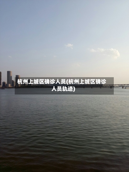 杭州上城区确诊人员(杭州上城区确诊人员轨迹)