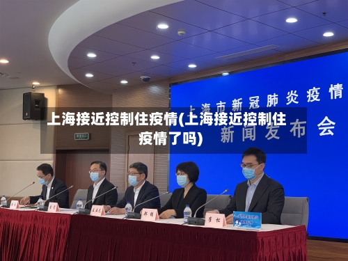 上海接近控制住疫情(上海接近控制住疫情了吗)