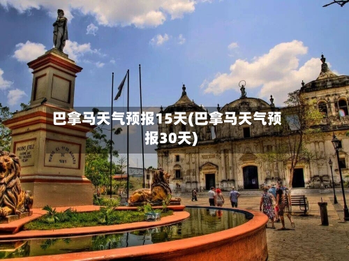 巴拿马天气预报15天(巴拿马天气预报30天)