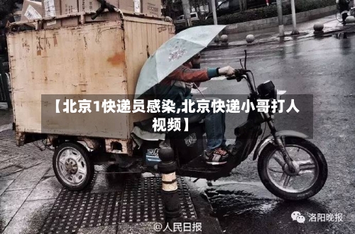 【北京1快递员感染,北京快递小哥打人视频】