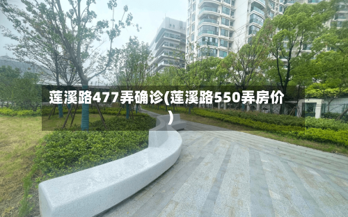 莲溪路477弄确诊(莲溪路550弄房价)