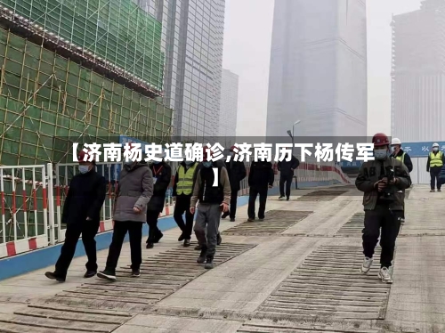 【济南杨史道确诊,济南历下杨传军】