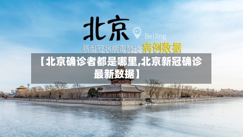 【北京确诊者都是哪里,北京新冠确诊最新数据】