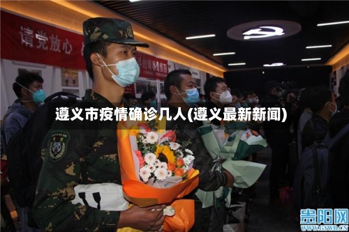 遵义市疫情确诊几人(遵义最新新闻)